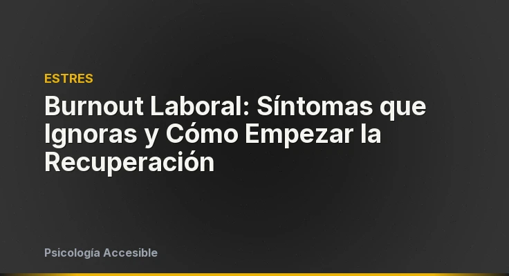 Burnout Laboral: Síntomas que Ignoras y Cómo Empezar la Recuperación
