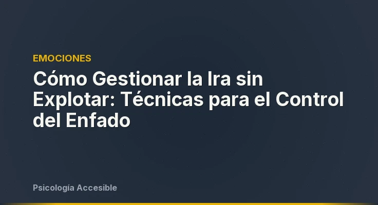 Cómo Gestionar la Ira sin Explotar: Técnicas para el Control del Enfado
