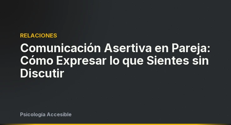 Comunicación Asertiva en Pareja: Cómo Expresar lo que Sientes sin Discutir