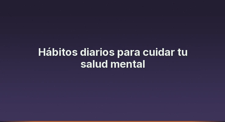 Hábitos diarios para cuidar tu salud mental