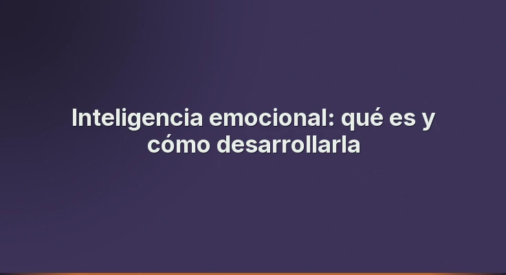 Inteligencia emocional: qué es y cómo desarrollarla