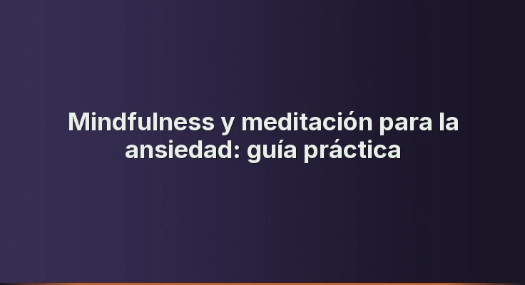 Mindfulness y meditación para la ansiedad: guía práctica