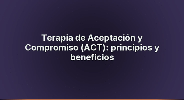 Terapia de Aceptación y Compromiso (ACT): principios y beneficios