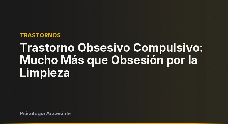 Trastorno Obsesivo Compulsivo: Mucho Más que Obsesión por la Limpieza