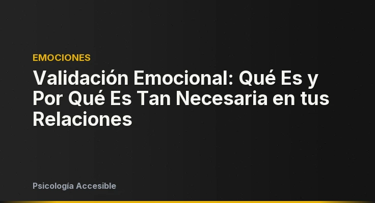 Validación Emocional: Qué Es y Por Qué Es Tan Necesaria en tus Relaciones